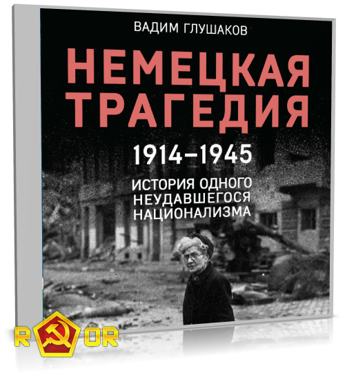 Вадим Глушаков - Немецкая трагедия. 1914-1945. История одного неудавшегося национализма (2023) MP3